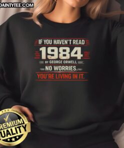Awesome If You Haven't Read 1984 By George Orwell No Worries You're Living In It T-Shirt - Image 5