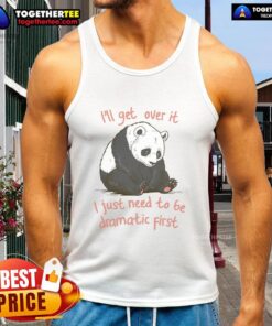 Awesome 'I'll Get Over It, I Just Need to Be Dramatic First' tank top design, perfect for expressing your fun personality.