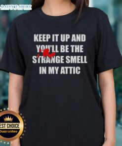 Awesome Keep It Up And Youll Be The Strange Smell In My Attic Ladies Tee showcasing a stylish, humorous graphic design.
