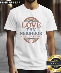Awesome Love Thy Neighbor All Of Them T-Shirt featuring a vibrant design promoting kindness and community spirit.