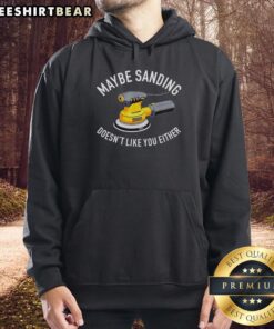 Graphic hoodie featuring 'Maybe Sanding Doesn't Like You Either' design, perfect for DIY enthusiasts and orbital sander lovers.