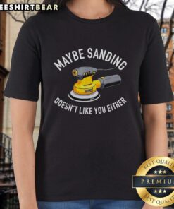 Graphic ladies tee featuring 'Awesome Maybe Sanding Doesn't Like You Either' with an orbital sander design.