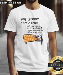Alt Text: Awesome 'My Dream Came True: All My Teeth Fell Out and I Was Unable to Find a Toilet' T-Shirt design