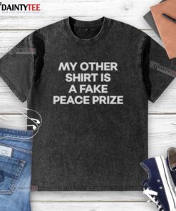 Alt Text: Awesome washed t-shirt with 'My Other Shirt Is A Fake Peace Prize' slogan, perfect for casual and humorous wear.
