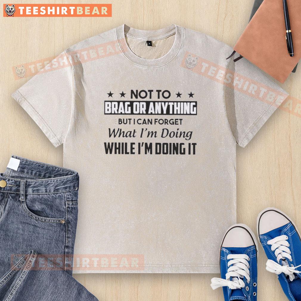 awesome-not-to-brag-or-anything-but-i-can-forget-what-im-doing-while-im-doing-it-text-washed-t-shirt Alt Text: Awesome washed t-shirt with text design: 'I can forget what Im doing while Im doing it' - trendy casual wear.