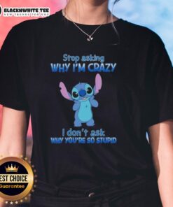 Cartoon ladies tee featuring the phrase Stop Asking Why I'm Crazy, I Don't Ask Why You're So Stupid. Fun and quirky design!