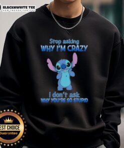 Alt Text: Cartoon sweatshirt featuring the phrase Stop Asking Why I'm Crazy, I Don't Ask Why You're So Stupid in bold letters.