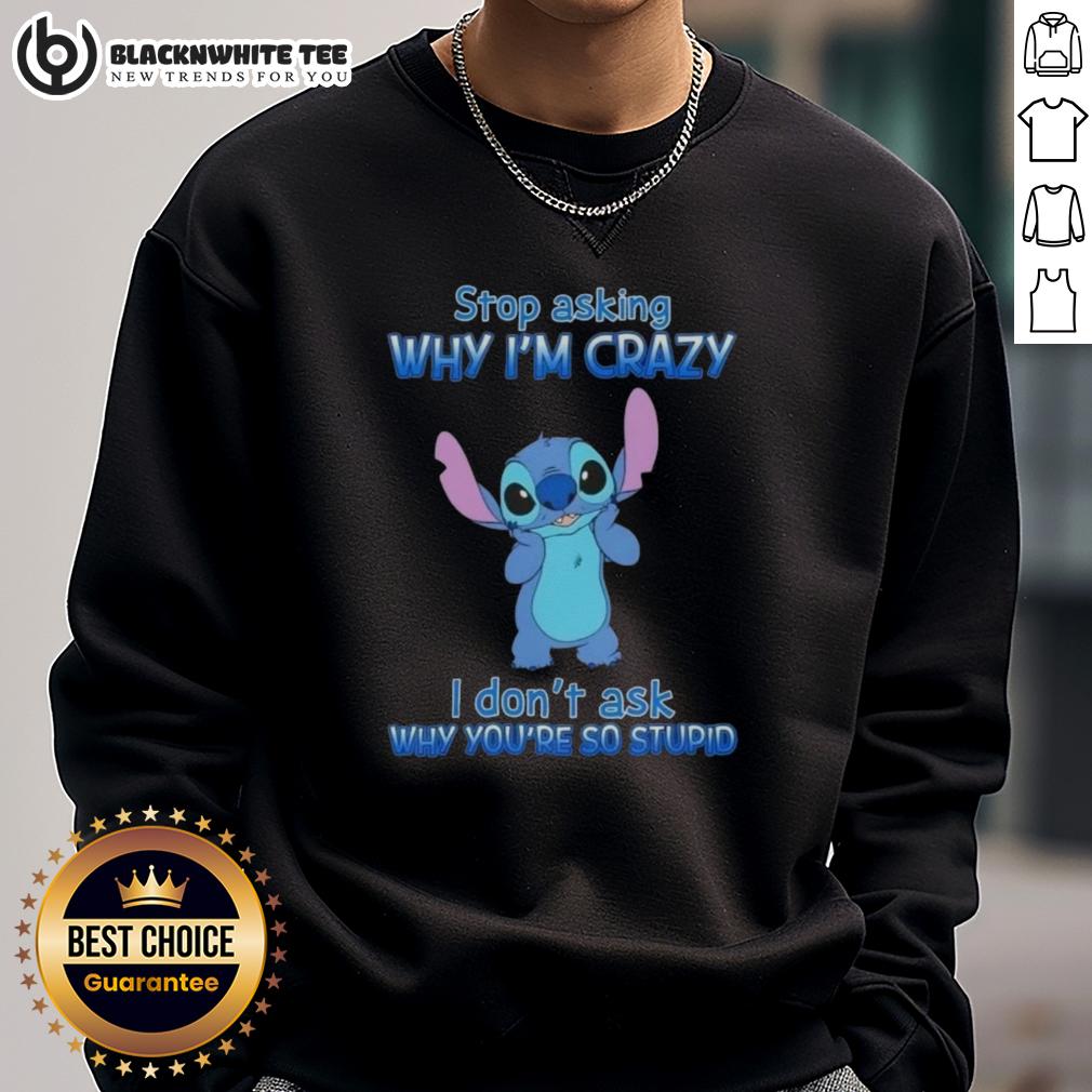 Awesome Stitch Stop Asking Why I'm Crazy I Don't Ask Why You're So Stupid Cartoon Sweatshirt Alt Text: Cartoon sweatshirt featuring the phrase Stop Asking Why I'm Crazy, I Don't Ask Why You're So Stupid in bold letters.