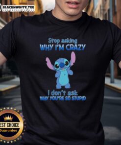Funny cartoon t-shirt featuring Stitch with the text 'Stop Asking Why Im Crazy I Dont Ask Why Youre So Stupid'.