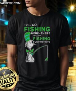 Alt Text: Awesome The Cat In The Hat fishing t-shirt featuring 'I Will Go Fishing Here Or There I Will Go Fishing Everywhere' design.