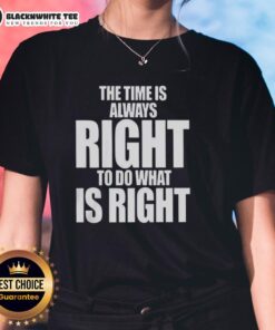 Awesome letter ladies tee featuring 'The Time Is Always Right To Do What Is Right' inspirational quote.