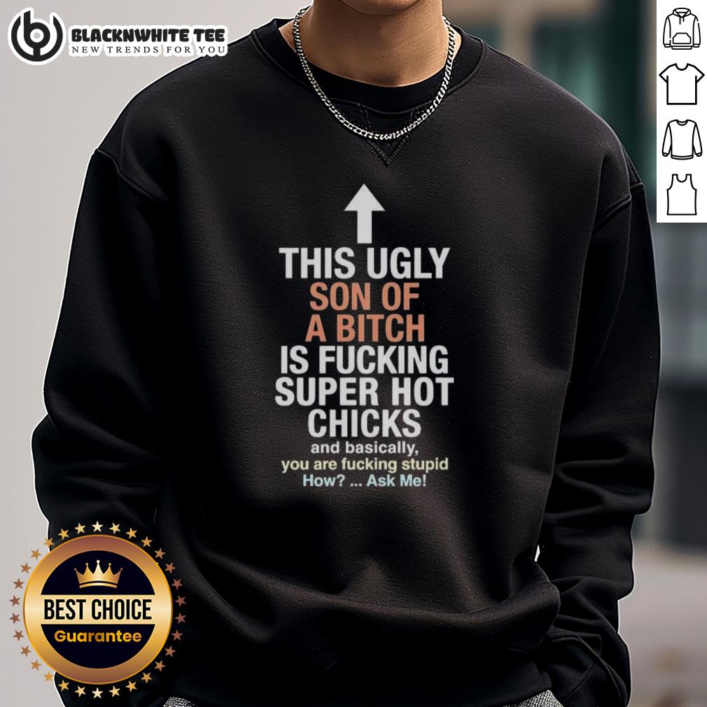 Awesome This Ugly Son Of A Bitch Is Fucking Super Hot Chicks And Basically You Are Fucking Stupid Sweatshirt Awesome sweatshirt featuring bold text: 'This Ugly Son Of A Bitch Is Fucking Super Hot Chicks' in a stylish design.