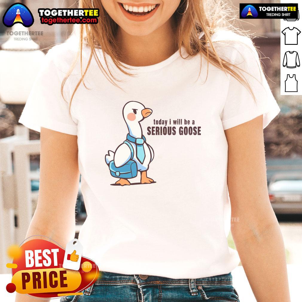 Awesome Today I Will Be A Serious Goose Ladies Tee Awesome Today I Will Be A Serious Goose Ladies Tee featuring a fun goose graphic and playful typography.