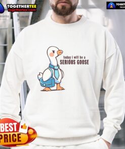 Alt Text: Awesome Today I Will Be A Serious Goose Sweatshirt featuring a fun goose graphic on a cozy hoodie.