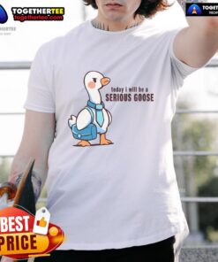 Awesome Today I Will Be A Serious Goose T-Shirt featuring a fun goose graphic on a vibrant background.