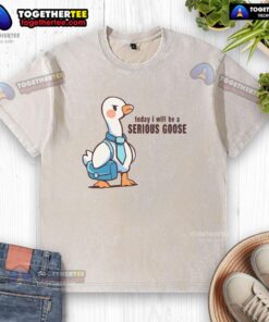 Awesome Today I Will Be A Serious Goose washed t-shirt displayed on a hanger, featuring a fun graphic design.