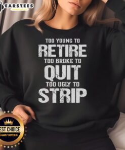 Awesome sweatshirt with 'Too Young To Retire, Too Broke To Quit, Too Ugly To Strip' slogan, perfect for casual wear.