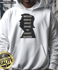 Awesome Trump Impeach Remove Arrest Charge Try Convict Imprison Hoodie showcasing bold anti-Trump political statement.