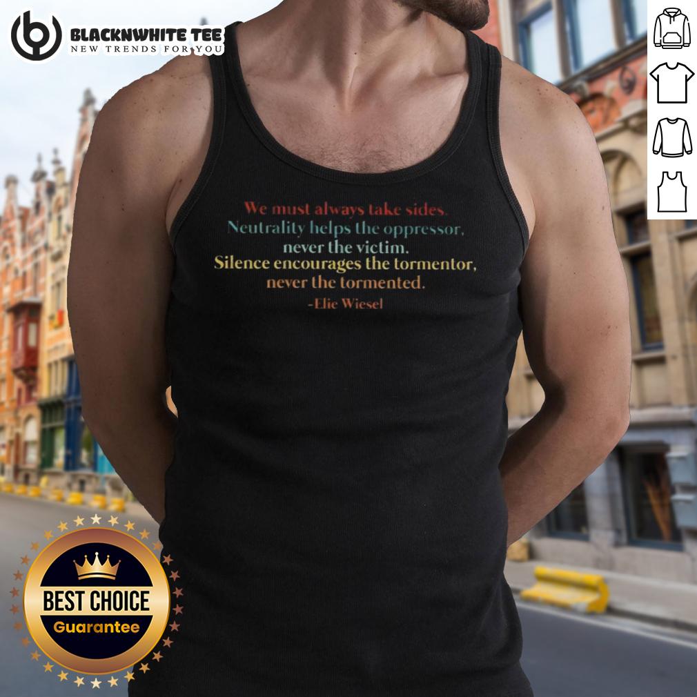 Awesome We Must Always Take Sides Neutrality Helps The Oppressor Never The Victim Elie Wiesel Tank Top Elie Wiesel tank top with 'Neutrality helps the oppressor' quote, promoting activism and standing against injustice.