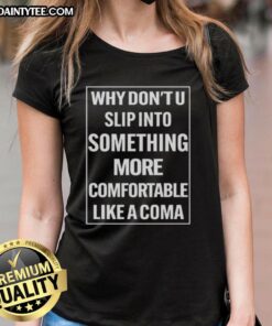 Awesome ladies tee featuring 'Why Don't U Slip Into Something More Comfortable Like A Coma' graphic design.