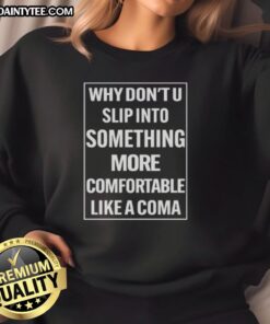 Awesome Why Don't U Slip Into Something More Comfortable Like A Coma Sweatshirt in cozy fabric and stylish design.