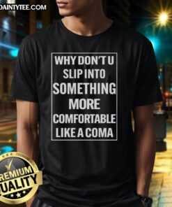 Awesome 'Why Dont U Slip Into Something More Comfortable Like A Coma' T-Shirt design showcasing humorous graphic tee style.