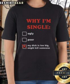 Funny women's tee featuring 'Why I'm Single: My Dick Is Too Big, Might Kill Someone' text for humorous style.