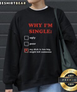Funny sweatshirt saying 'Why I'm Single: My Dick Is Too Big, Might Kill Someone' perfect for humor lovers.