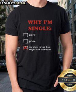 Funny 'Why I'm Single My Dick Is Too Big Might Kill Someone' T-Shirt showcasing humor and bold design for singles.