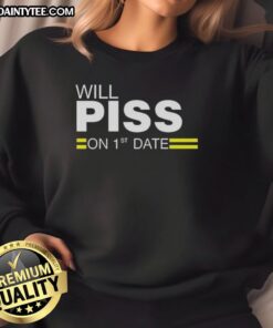 Awesome Will Piss On 1st Date Sweatshirt in casual style, perfect for humorous date night outfits.