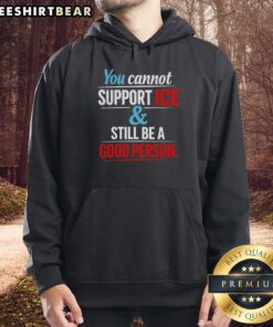 Awesome hoodie with 'You Cannot Support Ice And Still Be A Good Person' slogan, perfect for making a bold statement.