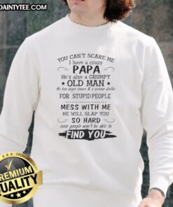 Awesome sweatshirt with 'You Can't Scare Me, I Have a Crazy Papa, He's Also a Grumpy Old Man' design for family humor.