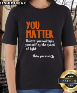 Awesome You Matter T-Shirt for Ladies: Fun graphic tee featuring a science-inspired quote about energy and light speed.