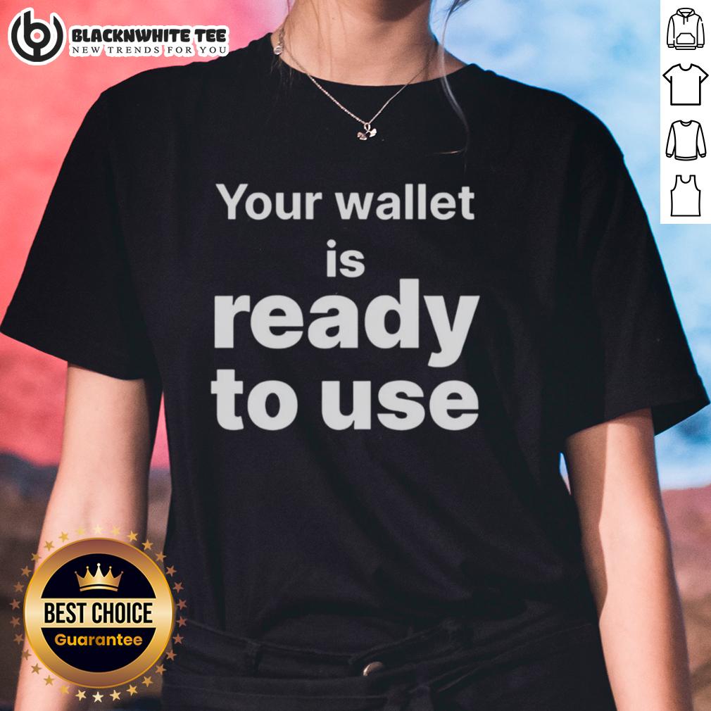 Awesome Your Wallet Is Ready To Use Ladies Tee Awesome Your Wallet Is Ready To Use Ladies Tee featuring a stylish design perfect for casual outings.