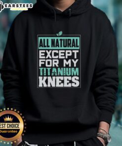 Cute all-natural except for my titanium knees hoodie, featuring a playful design and cozy fit for casual wear.