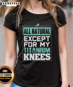Alt Text: Cute all-natural except for my titanium knees ladies tee with a stylish design, perfect for casual outings.