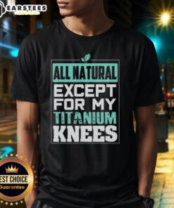 Cute all natural except for my titanium knees t-shirt, featuring a playful design perfect for casual wear.