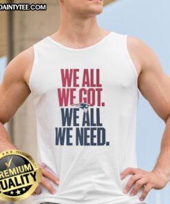 Alt Text: Cute New England Patriots 'We All We Got We All We Need' classic tank top, perfect for game day and fan fashion.