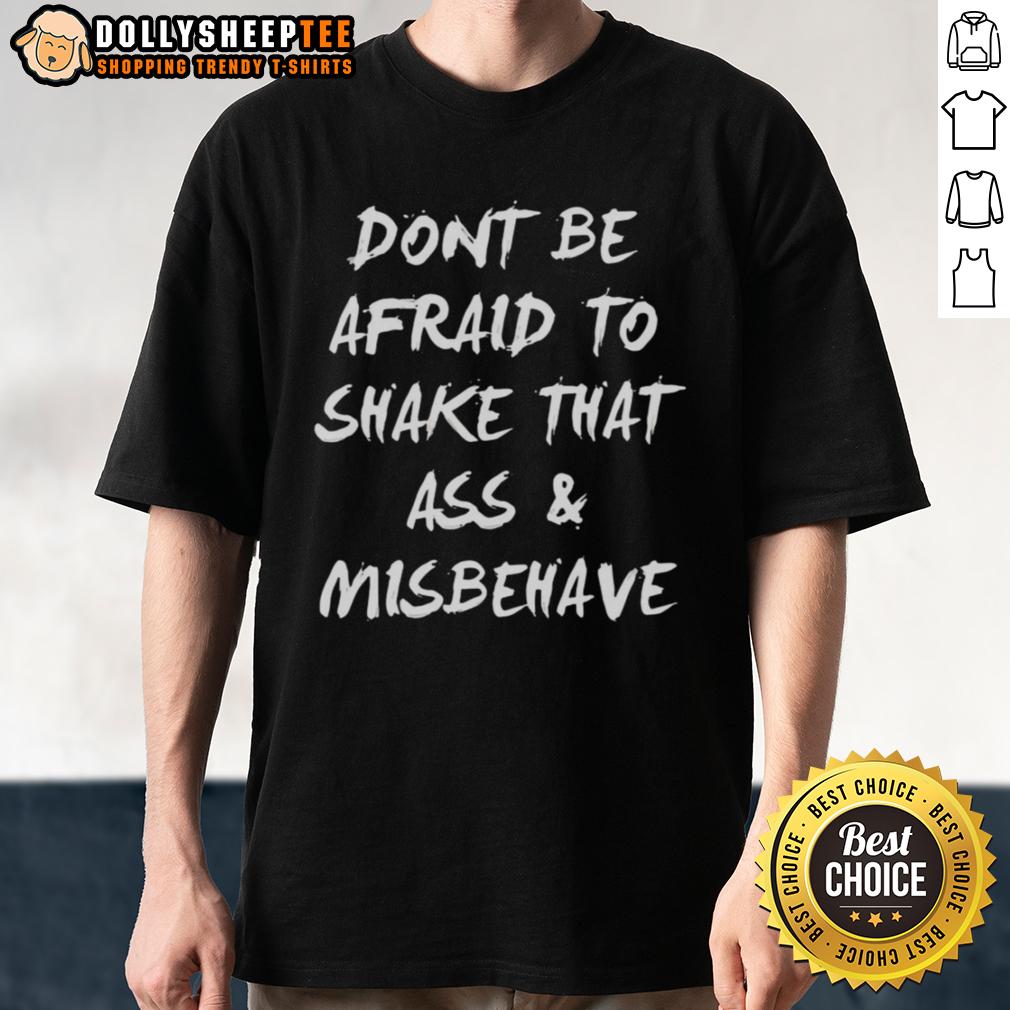 Funny Don'T Be Afraid To Shake That Ass And Misbehave T Shirt Alt Text: Funny Don't Be Afraid To Shake That Ass And Misbehave T-Shirt featuring playful typography and vibrant colors.