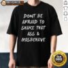 Alt Text: Funny Don't Be Afraid To Shake That Ass And Misbehave T-Shirt featuring playful typography and vibrant colors.