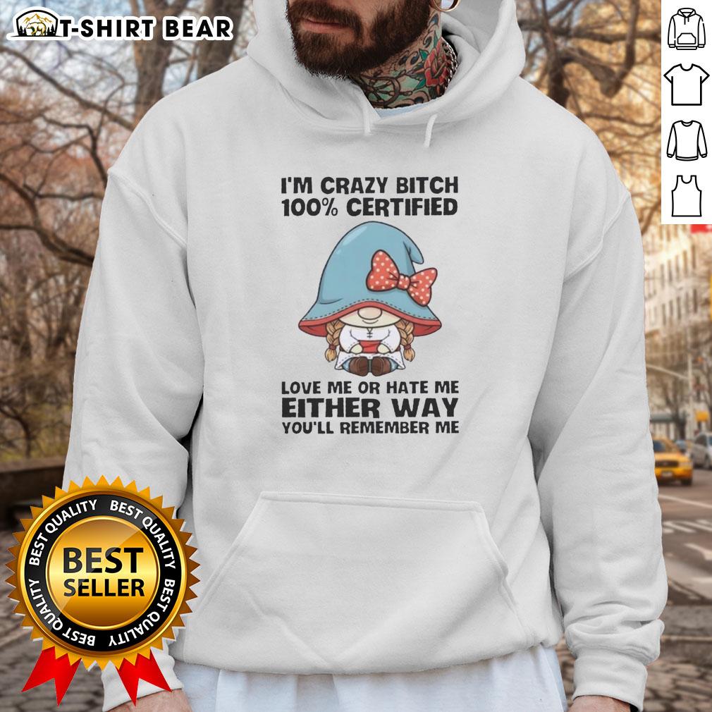 Funny Gnomes I'm Crazy Bitch 100% Certified Love Me Or Hate Me Either Way You'll Remember Me Hoodie Funny gnomes hoodie with 'I'm Crazy Bitch, Love Me or Hate Me' slogan, perfect for quirky fashion lovers.