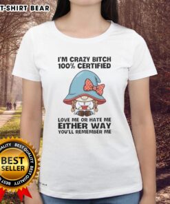 Funny gnomes graphic on a ladies tee with the phrase I'm a crazy b*h, love me or hate me, you'll remember me.
