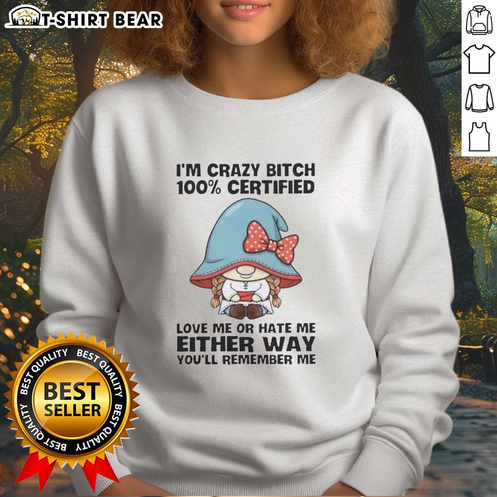 Funny Gnomes I'm Crazy Bitch 100% Certified Love Me Or Hate Me Either Way You'll Remember Me Sweatshirt Alt Text: Funny gnome sweatshirt featuring I'm a Crazy Bitch - 100% Certified design, perfect for bold fashion statements.