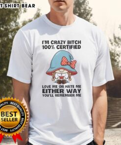 Alt Text: Funny gnomes on a '100% Certified Crazy Bitch' t-shirt, perfect for unique personality and humor lovers.