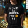 Funny Home Is Where The Basketball Is T-Shirt featuring a playful graphic design for basketball lovers.