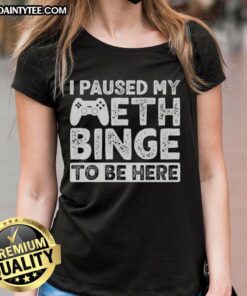 Funny 'I Paused My Meth Binge To Be Here' ladies tee, showcasing a humorous design perfect for casual wear.