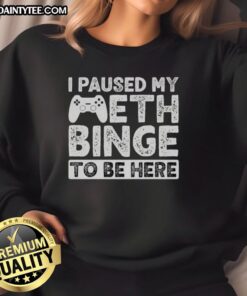 Funny 'I Paused My Meth Binge To Be Here' sweatshirt design featuring bold text on a cozy fabric background.