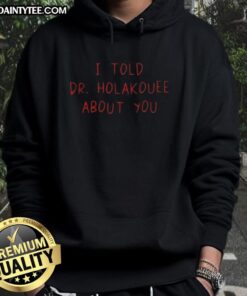 Alt Text: Funny I Told Dr. Holakouee About You hoodie featuring a playful design, perfect for casual wear and humor lovers.