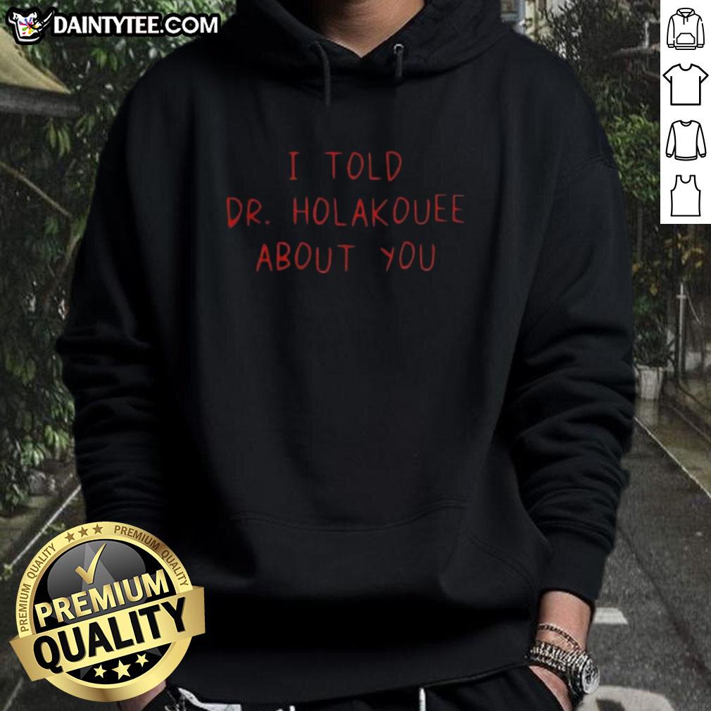 funny-i-told-dr-holakouee-about-you-hoodie Alt Text: Funny I Told Dr. Holakouee About You hoodie featuring a playful design, perfect for casual wear and humor lovers.