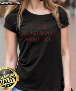Funny 'I Told Dr. Holakouee About You' Ladies Tee featuring a humorous design perfect for casual wear.
